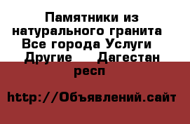 Памятники из натурального гранита - Все города Услуги » Другие   . Дагестан респ.